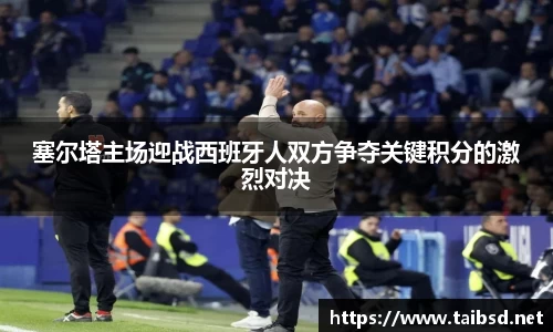 熊猫体育塞尔塔主场迎战西班牙人双方争夺关键积分的激烈对决